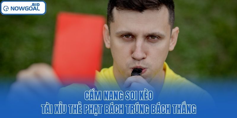 Cẩm nang soi kèo tài xỉu thẻ phạt bách trúng bách thắng