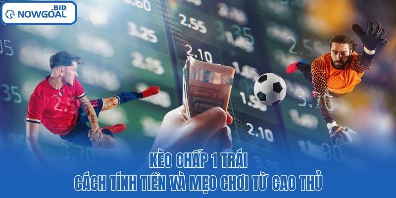 Kèo Chấp 1 Trái – Cách Tính Tiền Và Mẹo Chơi Từ Cao Thủ