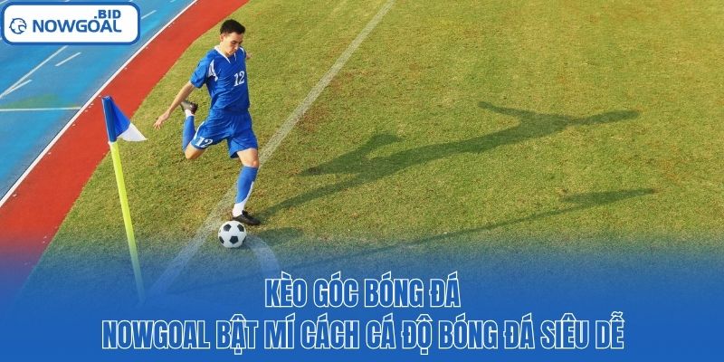 Kèo Góc Bóng Đá - Nowgoal Bật Mí Cách Cá Độ Bóng Đá Siêu Dễ