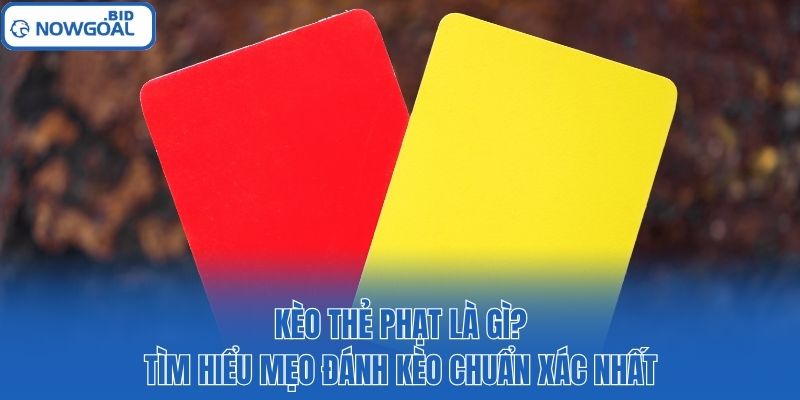 Kèo Thẻ Phạt Là Gì? Tìm Hiểu Mẹo Đánh Kèo Chuẩn Xác Nhất