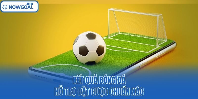 Kết quả bóng đá hỗ trợ đặt cược chuẩn xác