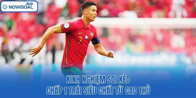 Kinh nghiệm soi kèo chấp 1 trái siêu chất từ cao thủ