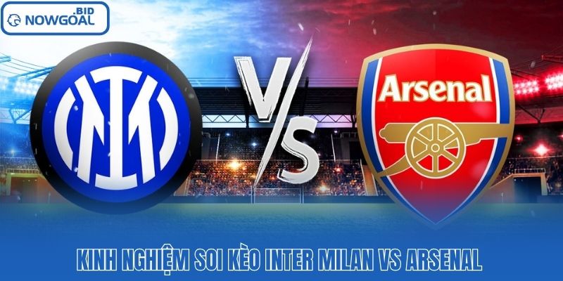 Kinh nghiệm soi kèo Inter Milan vs Arsenal 