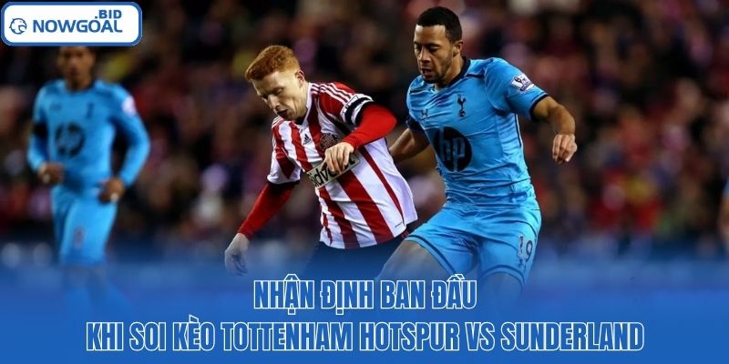 Nhận định ban đầu khi soi kèo Tottenham Hotspur vs Sunderland