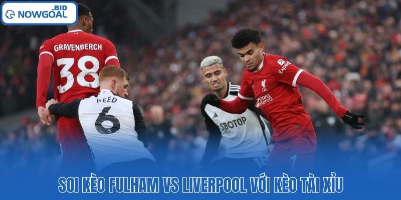 Soi kèo Fulham vs Liverpool với kèo tài xỉu
