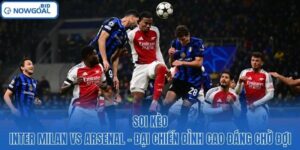 Soi Kèo Inter Milan Vs Arsenal - Đại Chiến Đỉnh Cao Đáng Chờ Đợi