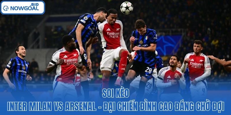 Soi Kèo Inter Milan Vs Arsenal – Đại Chiến Đáng Chờ Đợi