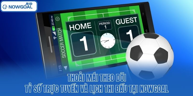 Thoải mái theo dõi tỷ số trực tuyến và lịch thi đấu tại Nowgoal.