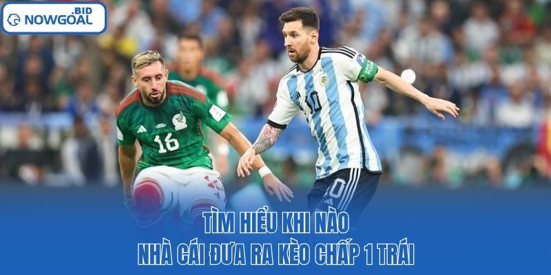 Tìm hiểu khi nào nhà cái đưa ra kèo chấp 1 trái