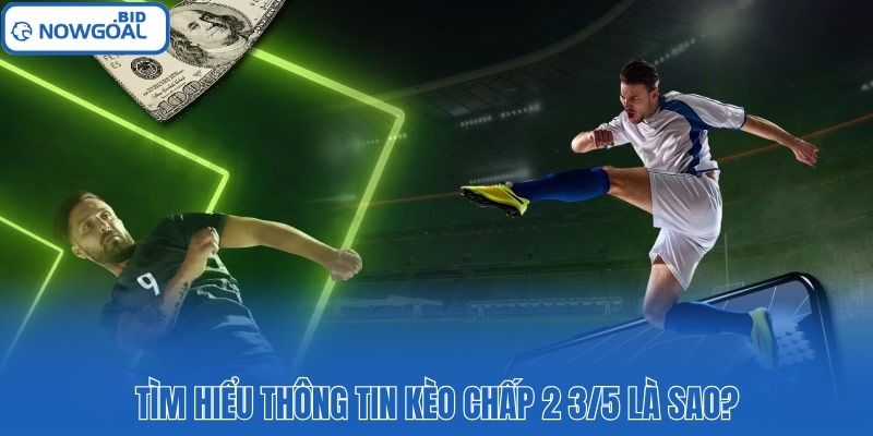 Tìm hiểu thông tin kèo chấp 2 3/5 là sao?