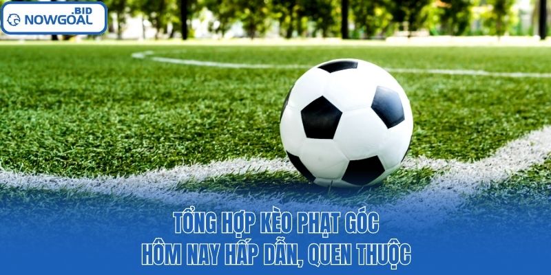 Tổng hợp kèo phạt góc hôm nay hấp dẫn, quen thuộc