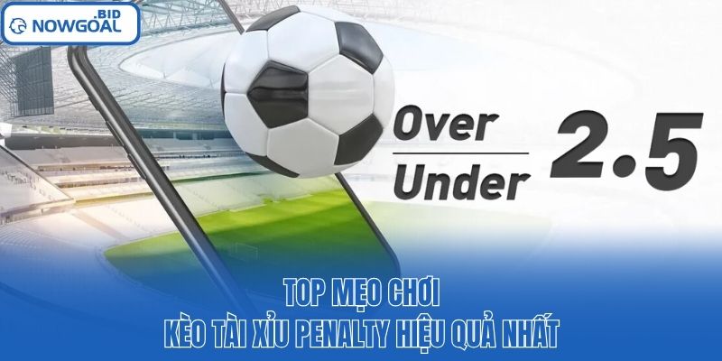 Top mẹo chơi kèo tài xỉu Penalty hiệu quả nhất