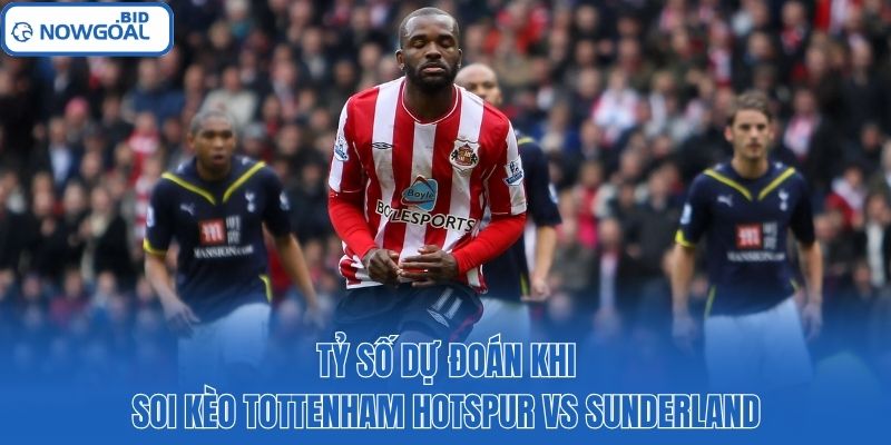 Tỷ số dự đoán khi soi kèo Tottenham Hotspur vs Sunderland